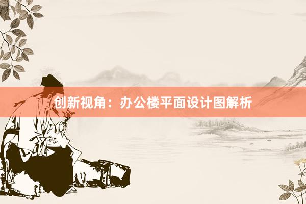 创新视角：办公楼平面设计图解析